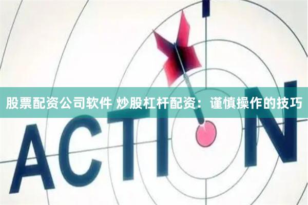 股票配资公司软件 炒股杠杆配资：谨慎操作的技巧