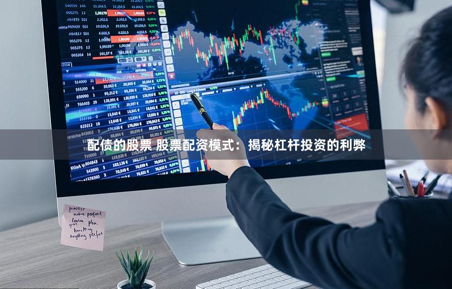 配债的股票 股票配资模式：揭秘杠杆投资的利弊