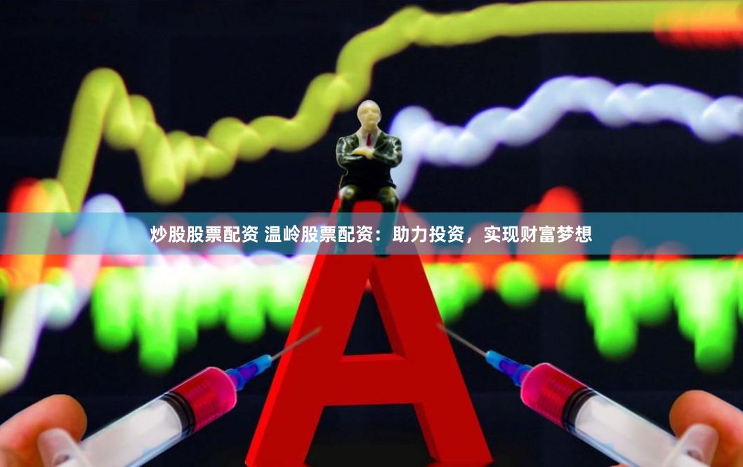 炒股股票配资 温岭股票配资：助力投资，实现财富梦想
