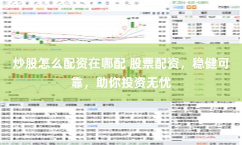 炒股怎么配资在哪配 股票配资，稳健可靠，助你投资无忧