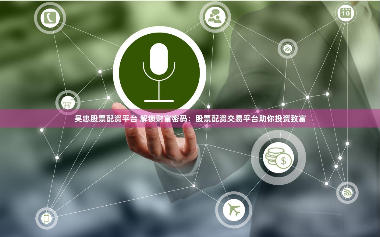 吴忠股票配资平台 解锁财富密码：股票配资交易平台助你投资致富
