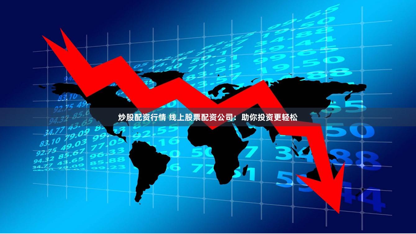 炒股配资行情 线上股票配资公司：助你投资更轻松