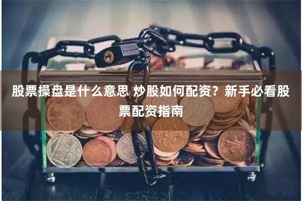股票操盘是什么意思 炒股如何配资？新手必看股票配资指南