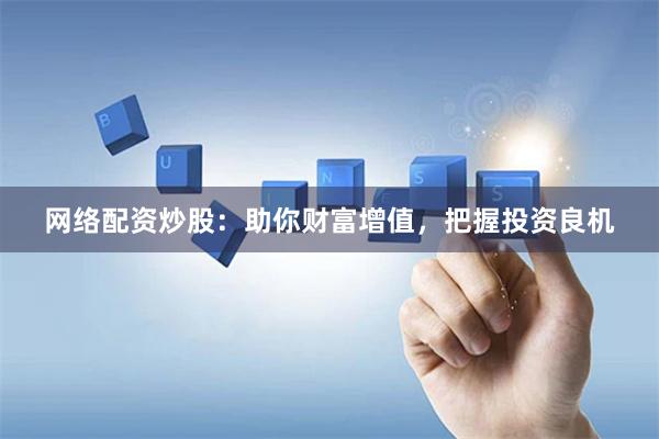 网络配资炒股：助你财富增值，把握投资良机