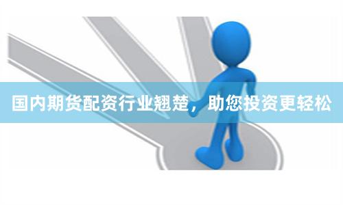 国内期货配资行业翘楚，助您投资更轻松