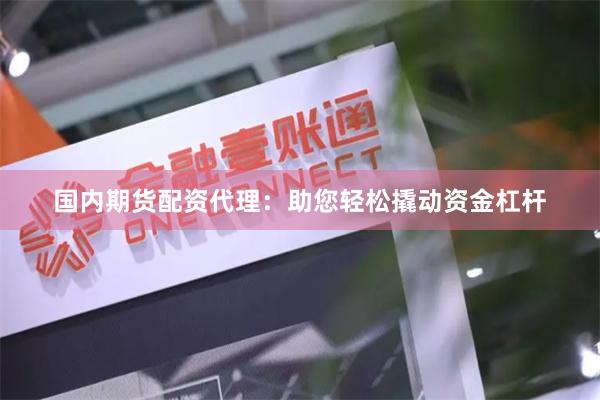 国内期货配资代理：助您轻松撬动资金杠杆