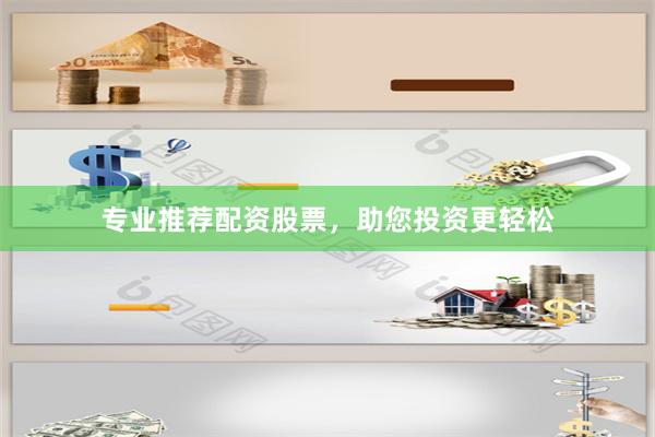 专业推荐配资股票，助您投资更轻松