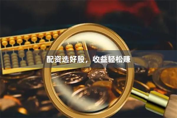 配资选好股，收益轻松赚