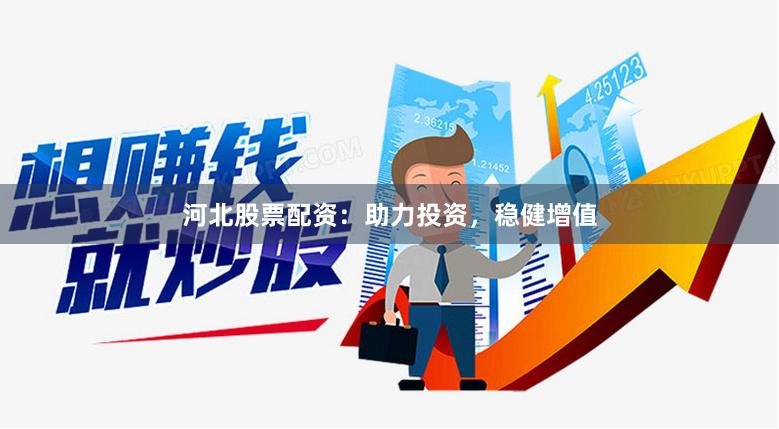 河北股票配资：助力投资，稳健增值