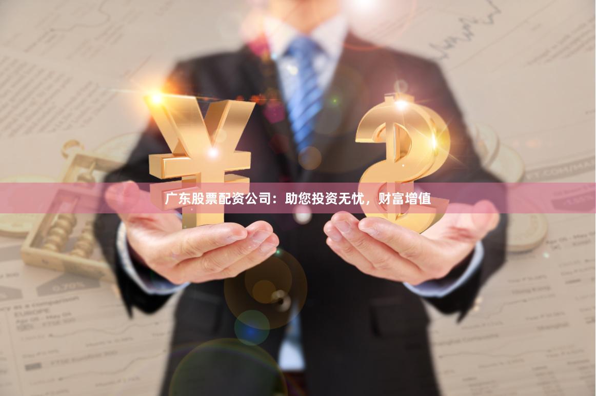 广东股票配资公司：助您投资无忧，财富增值
