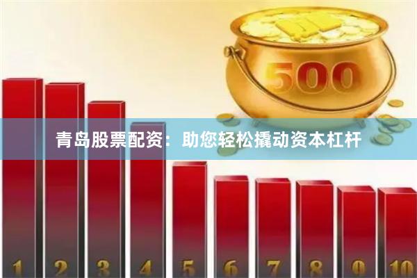 青岛股票配资：助您轻松撬动资本杠杆
