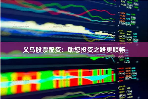 义乌股票配资：助您投资之路更顺畅