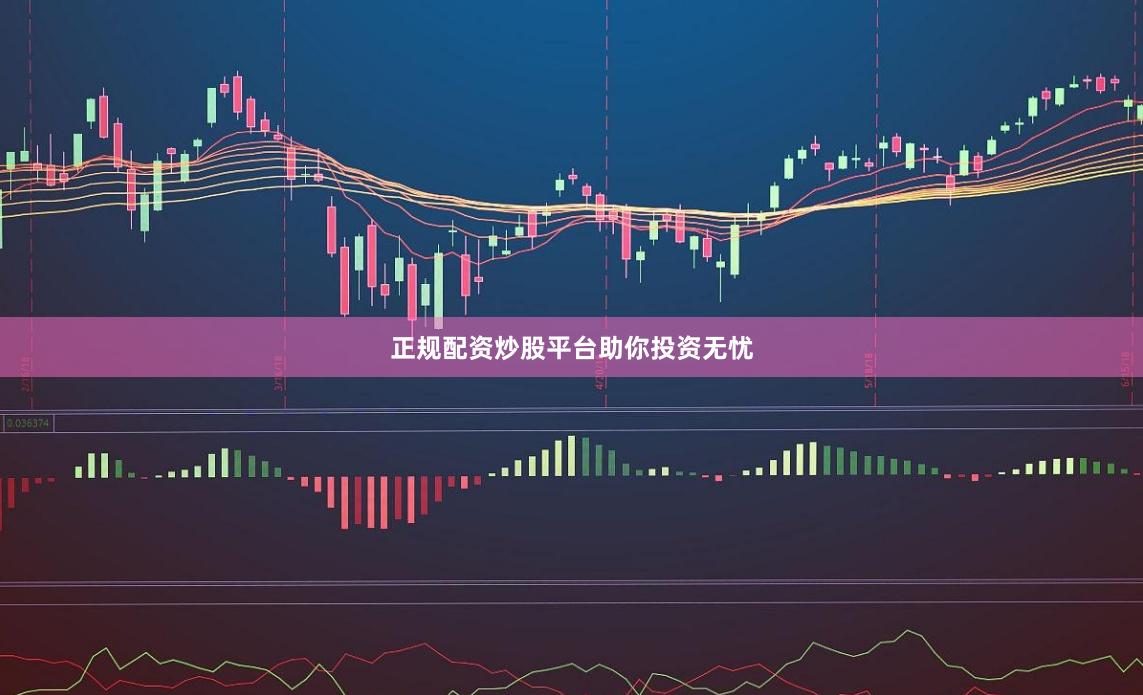 正规配资炒股平台助你投资无忧