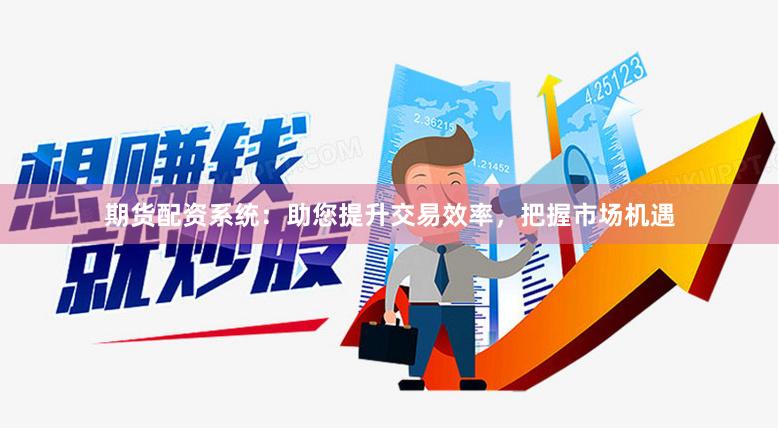 期货配资系统：助您提升交易效率，把握市场机遇