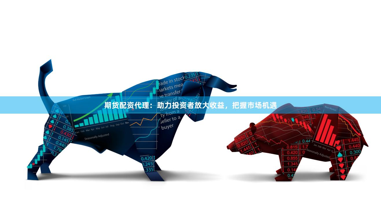 期货配资代理：助力投资者放大收益，把握市场机遇