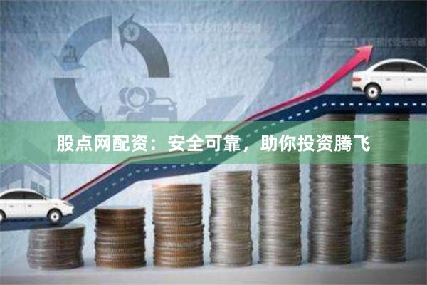 股点网配资：安全可靠，助你投资腾飞
