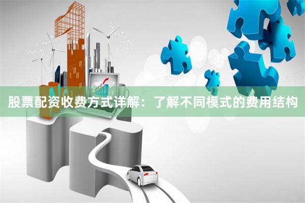 股票配资收费方式详解：了解不同模式的费用结构