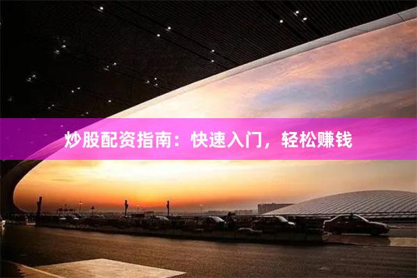 炒股配资指南：快速入门，轻松赚钱