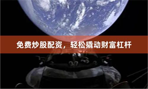 免费炒股配资，轻松撬动财富杠杆