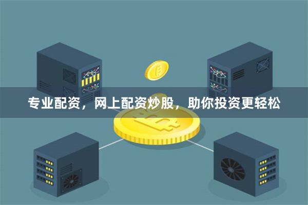 专业配资，网上配资炒股，助你投资更轻松