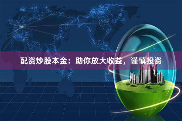 配资炒股本金：助你放大收益，谨慎投资