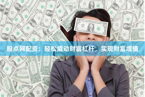 股点网配资：轻松撬动财富杠杆，实现财富增值