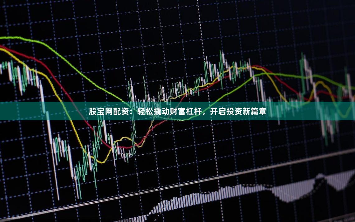 股宝网配资：轻松撬动财富杠杆，开启投资新篇章