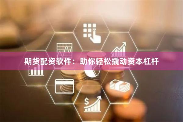 期货配资软件：助你轻松撬动资本杠杆