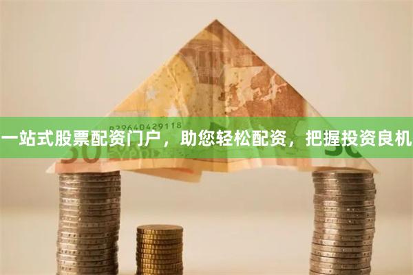 一站式股票配资门户，助您轻松配资，把握投资良机