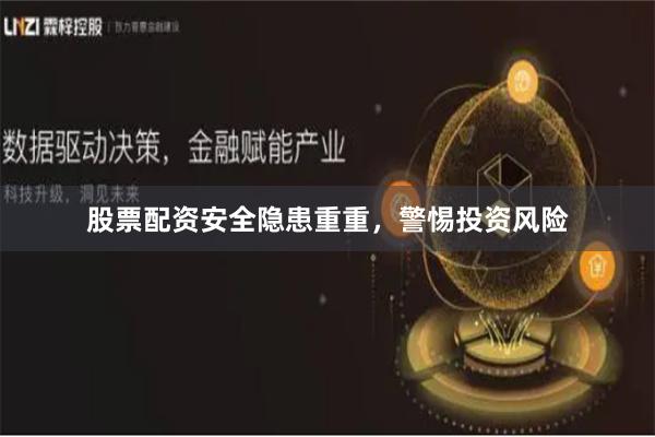股票配资安全隐患重重，警惕投资风险