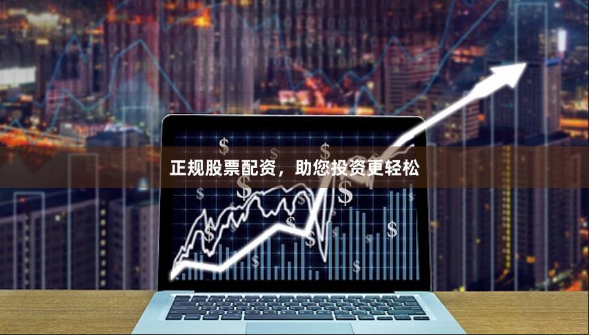正规股票配资，助您投资更轻松