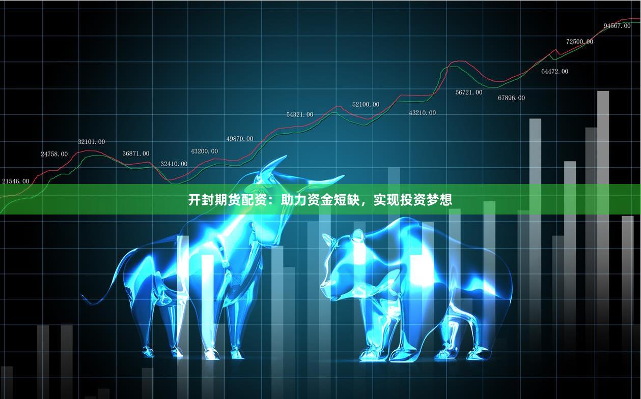 开封期货配资：助力资金短缺，实现投资梦想