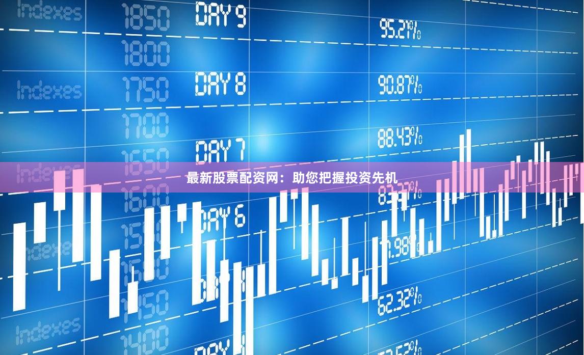 最新股票配资网：助您把握投资先机