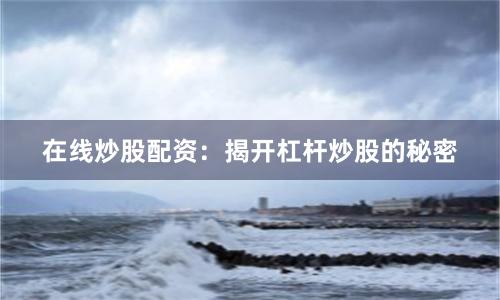 在线炒股配资:揭开杠杆炒股的秘密