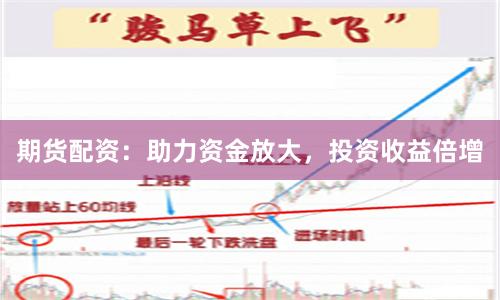 期货配资：助力资金放大，投资收益倍增