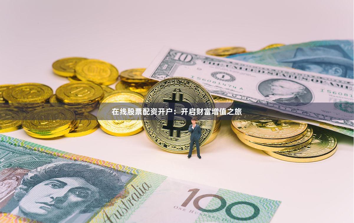 在线股票配资开户：开启财富增值之旅