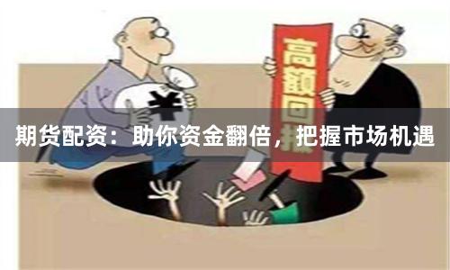 期货配资:助你资金翻倍,把握市场机遇