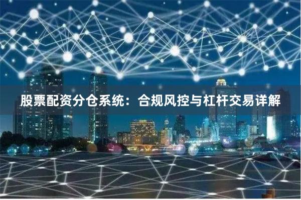 股票配资分仓系统：合规风控与杠杆交易详解
