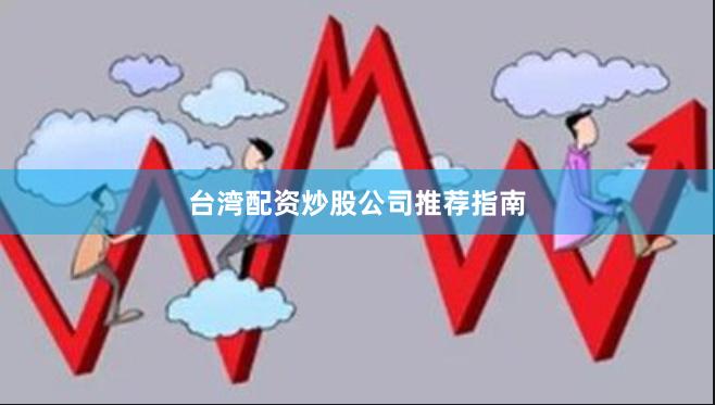台湾配资炒股公司推荐指南