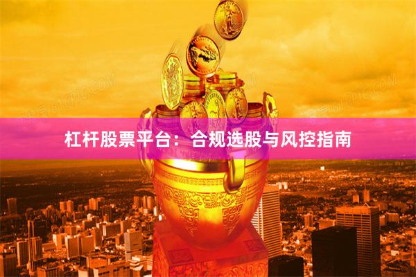 杠杆股票平台：合规选股与风控指南