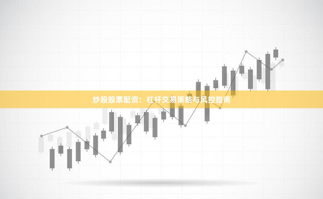 炒股股票配资：杠杆交易策略与风控指南