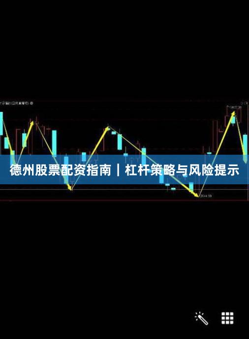 德州股票配资指南｜杠杆策略与风险提示