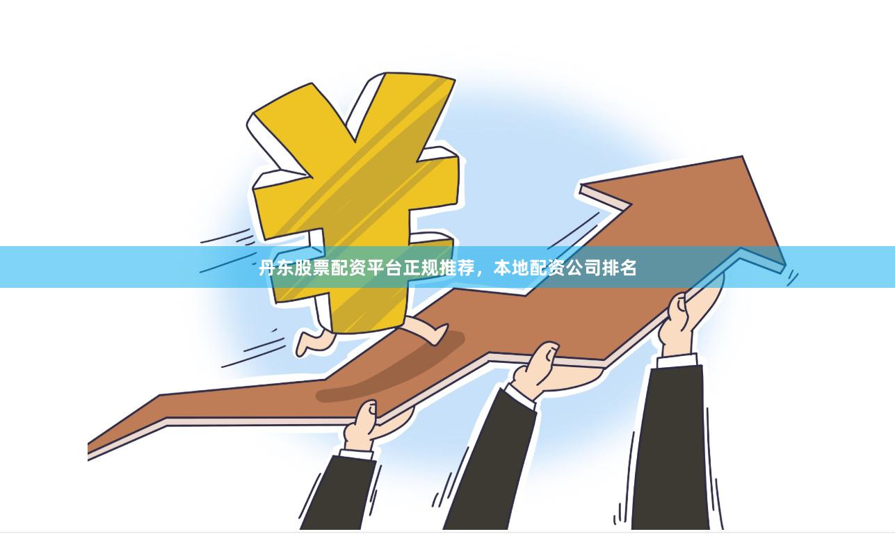 丹东股票配资平台正规推荐，本地配资公司排名