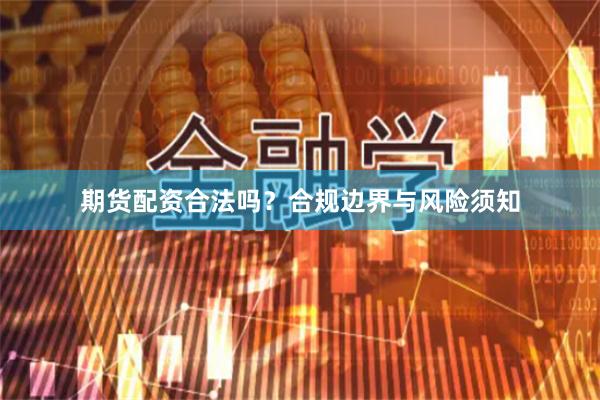 期货配资合法吗？合规边界与风险须知