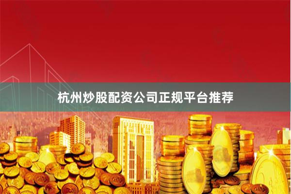 杭州炒股配资公司正规平台推荐