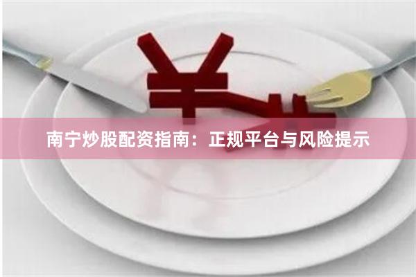 南宁炒股配资指南：正规平台与风险提示