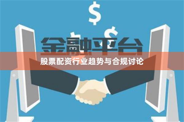 股票配资行业趋势与合规讨论
