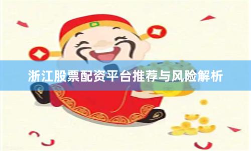 浙江股票配资平台推荐与风险解析