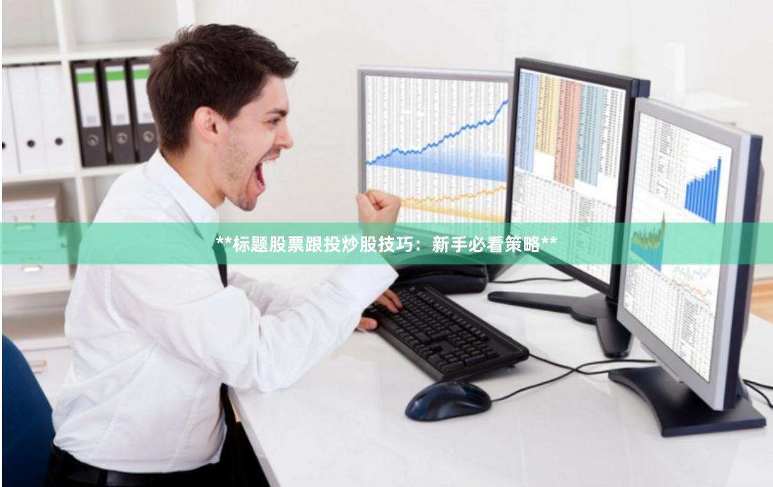 **标题股票跟投炒股技巧:新手必看策略**