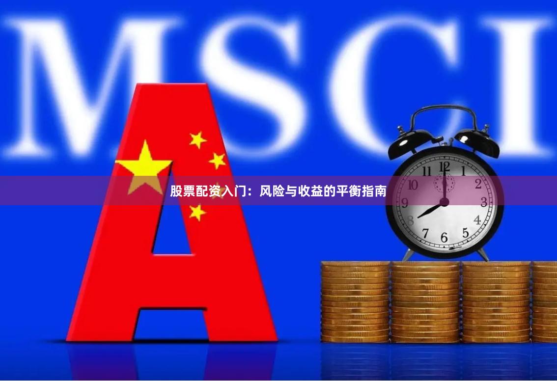 股票配资入门:风险与收益的平衡指南